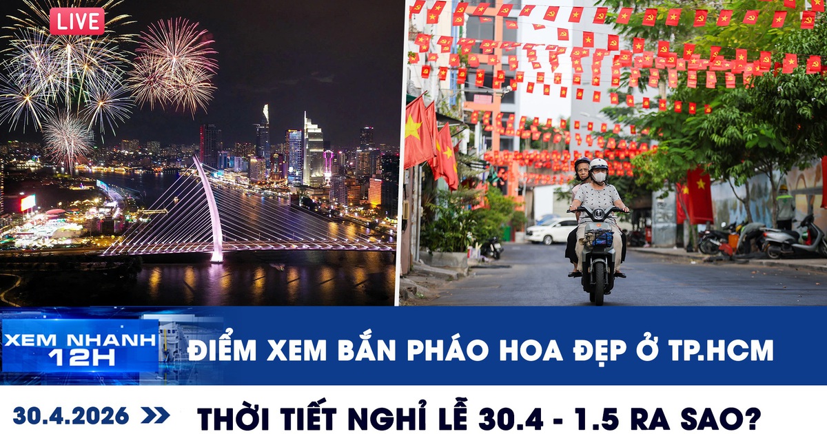 Xem nhanh 12h: Điểm xem bắn pháo hoa đẹp ở TP.HCM | Thời tiết nghỉ lễ 30.4 - 1.5 ra sao?