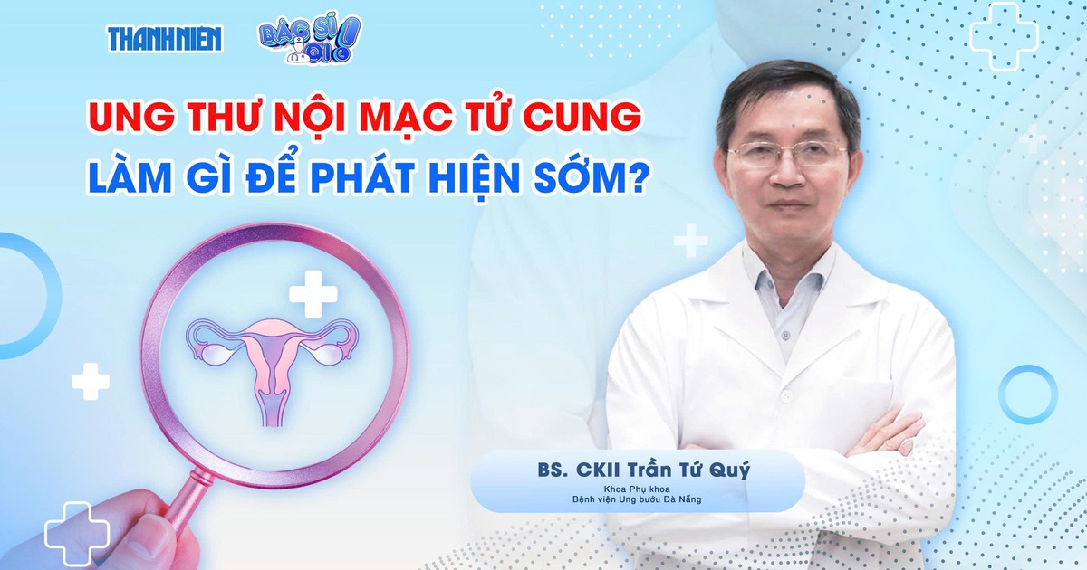 Bác sĩ ơi: Cần làm gì để phát hiện sớm ung thư nội mạc tử cung?