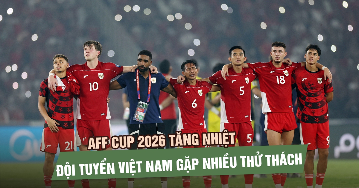 AFF Cup 2026 tăng nhiệt: Các đội mạnh lên, đội tuyển Việt Nam gặp nhiều thử thách