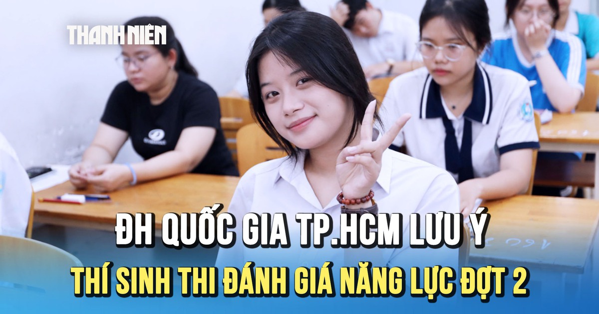 ĐH Quốc gia TP.HCM lưu ý gì cho thí sinh trước kỳ thi đánh giá năng lực đợt 2?