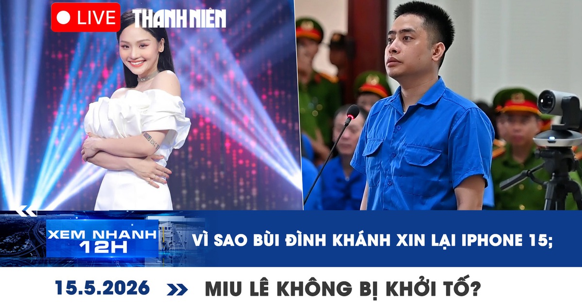 Xem nhanh 12h: Vì sao Bùi Đình Khánh xin lại iPhone 15; Miu Lê không bị khởi tố?