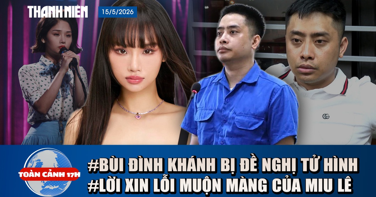 Toàn cảnh 17h: Đề nghị tử hình Bùi Đình Khánh | Lời xin lỗi muộn màng của Miu Lê