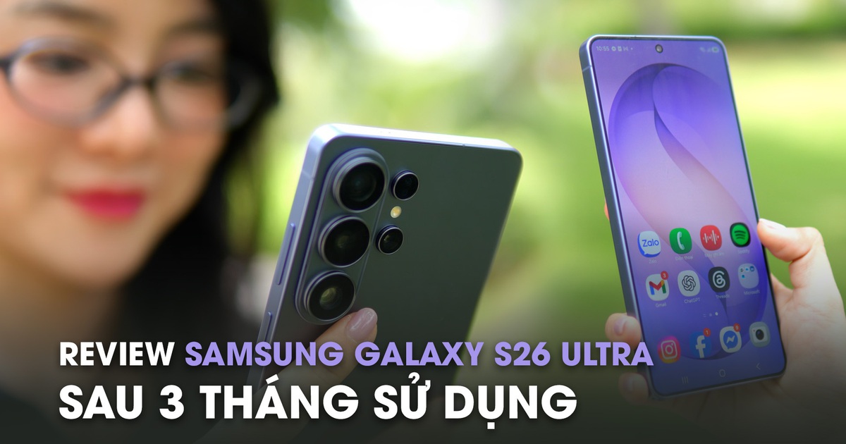 Review Samsung Galaxy S26 Ultra sau 3 tháng: Camera quá ổn, AI còn ấn tượng hơn