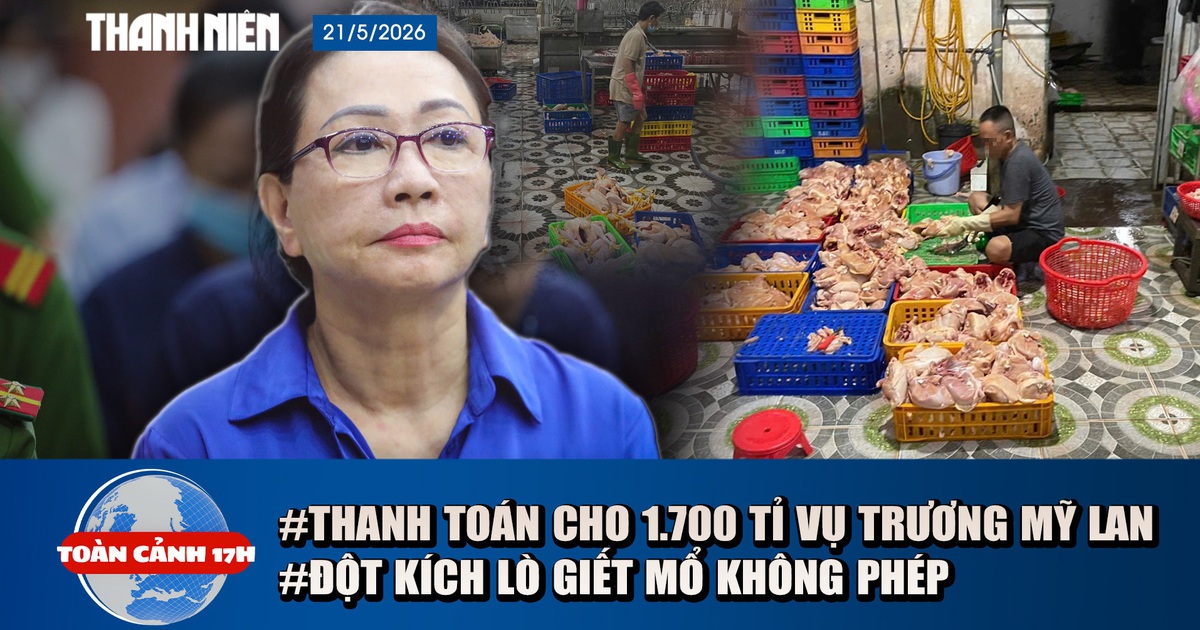 Toàn cảnh 17h: Thanh toán 1.700 tỉ cho 42.000 người vụ Trương Mỹ Lan | Kinh hoàng 1 tấn gà không nguồn gốc