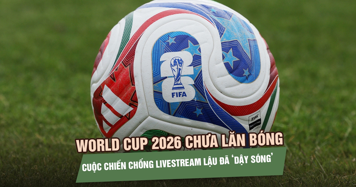 World Cup 2026 chưa lăn bóng, cuộc chiến chống livestream lậu đã ‘dậy sóng’