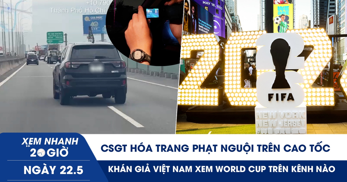 Xem nhanh 20h ngày 22.5: CSGT hóa trang phạt nguội trên cao tốc | Khán giả VN xem World Cup trên kênh nào?