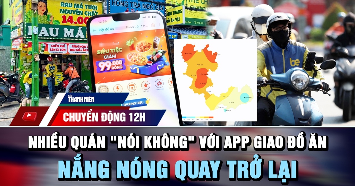 Chuyển động 12h: Nhiều quán ‘nói không’ với app giao đồ ăn | Nắng nóng tiếp tục quay trở lại