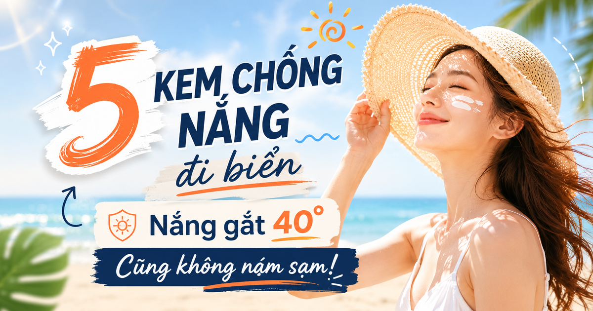 5 kem chống nắng đi biển đang cháy hàng: Nắng gắt 40 độ cũng không cháy sạm