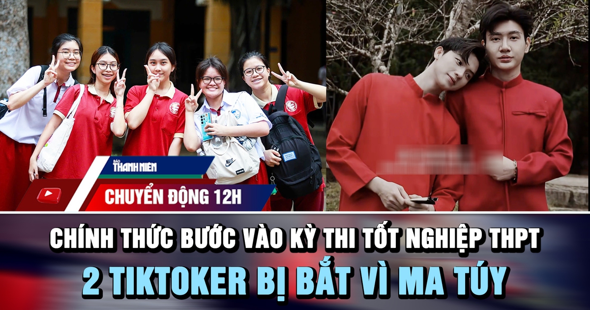 Chuyển động 12h: Hơn 1,2 triệu thí sinh bước vào kỳ thi tốt nghiệp THPT | 2 TikToker bị bắt vì ma túy