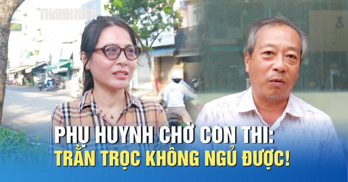 Phụ huynh chờ con thi tốt nghiệp THPT: Trằn trọc không ngủ được!