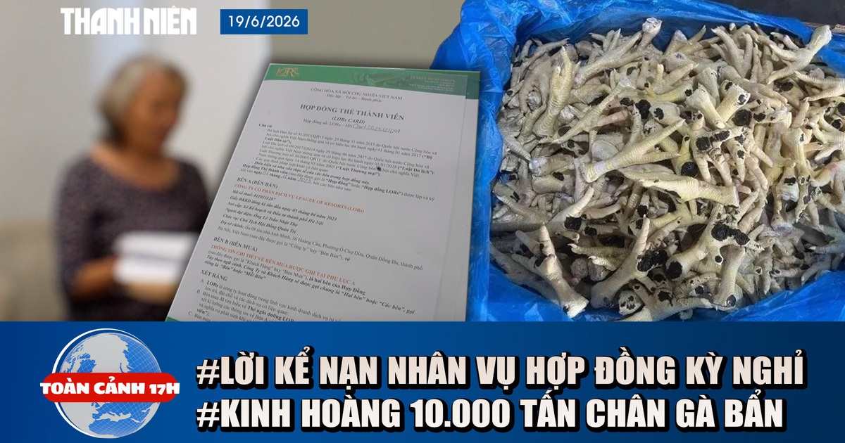 Toàn cảnh 17h: Lời kể bị hại vụ 'vụ hợp đồng kỳ nghỉ' | Đường đi của hơn 10.000 tấn chân gà 'bẩn' đến bàn ăn