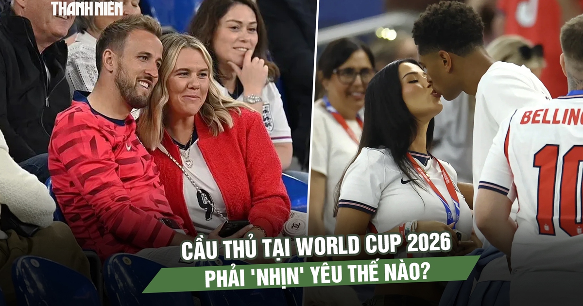 Cầu thủ tại World Cup 2026 phải ‘nhịn’ yêu thế nào?