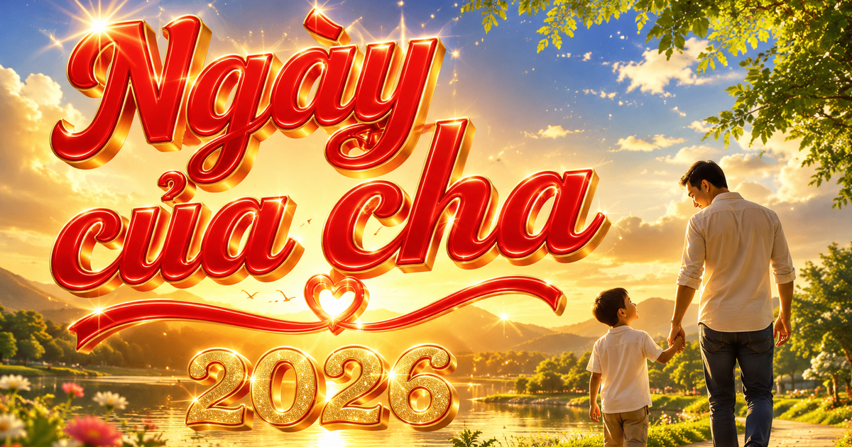 Hôm nay 21.6 là ngày của cha 2026, trùng với 2 ngày đặc biệt ở Việt Nam