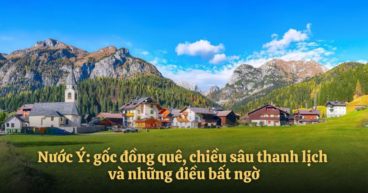 Nước Ý: Gốc đồng quê, chiều sâu thanh lịch và những điều bất ngờ