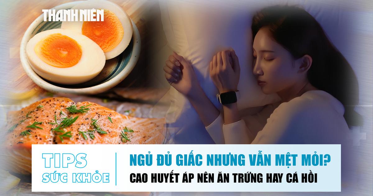 Bản tin sức khỏe 22.6: Ngủ đủ giấc nhưng vẫn mệt mỏi | Cao huyết áp nên chọn trứng hay cá hồi?