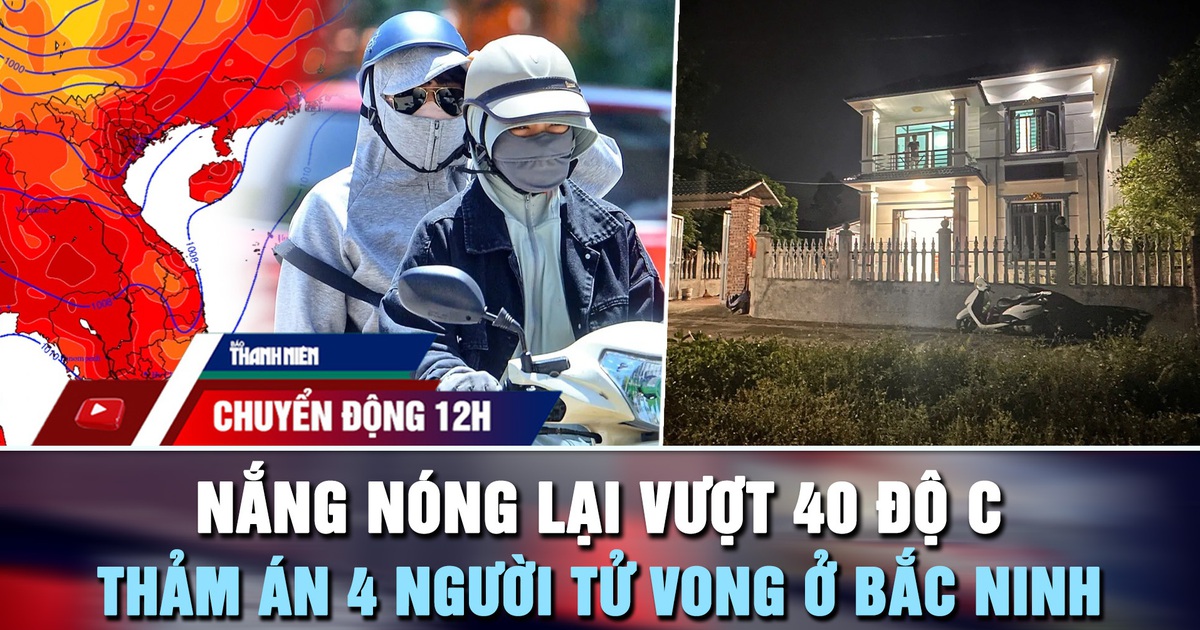 Chuyển động 12h: Nắng nóng lại vượt 40 độ C | Nguyên nhân thảm án 4 người tử vong ở Bắc Ninh