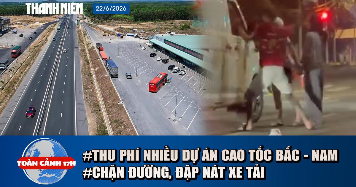 Toàn cảnh 17h: Lý do vụ chặn đường, đập nát xe tải | Sắp thu phí nhiều dự án cao tốc Bắc - Nam