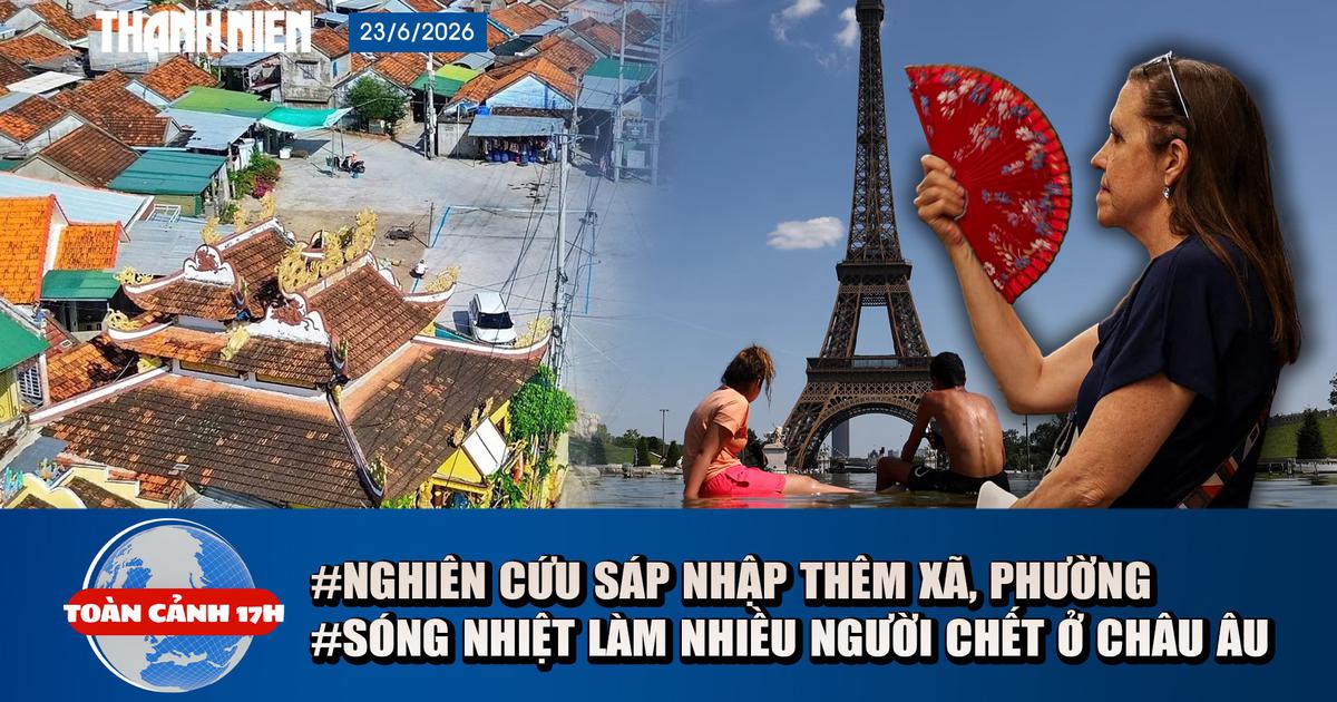 Toàn cảnh 17h: Nghiên cứu khả năng tiếp tục sáp nhập xã, phường | Sóng nhiệt làm nhiều người chết ở châu Âu