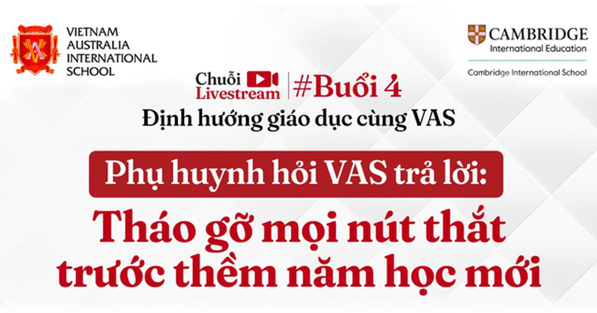 Trường Quốc tế Việt Úc (VAS) tổ chức livestream tư vấn tuyển sinh: 'Tháo gỡ mọi nút thắt trước thềm năm học mới'
