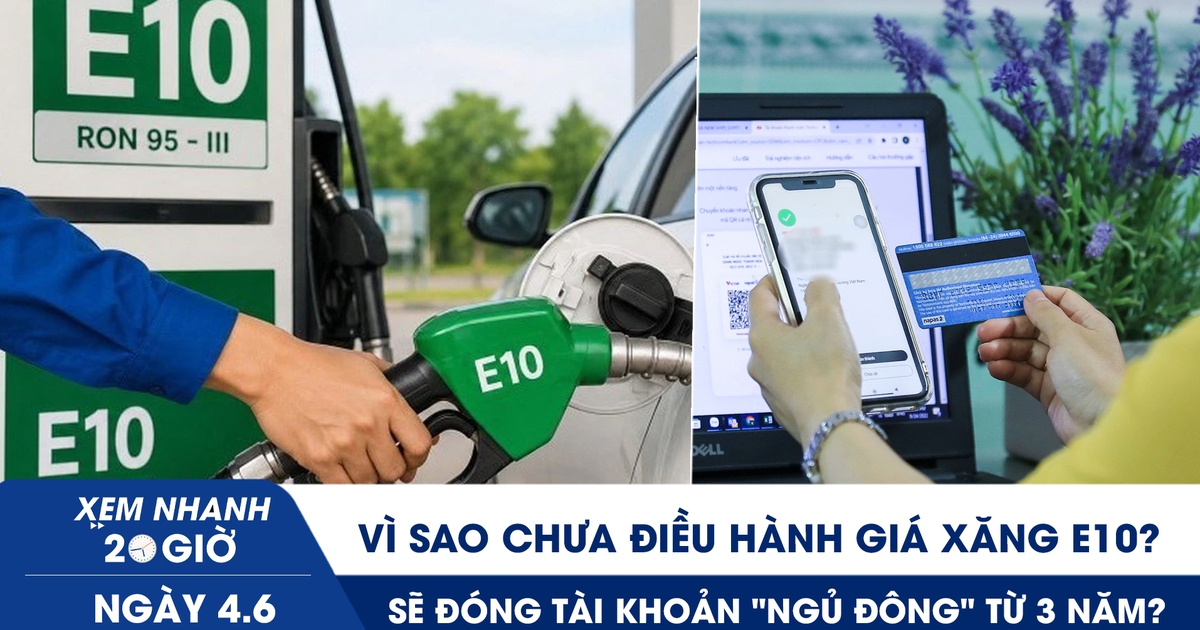 Xem nhanh 20h ngày 4.6: Vì sao chưa điều hành giá xăng E10? | Sẽ đóng tài khoản ngân hàng 'ngủ đông'