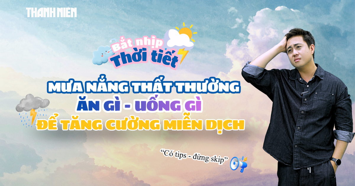 Mưa nắng thất thường: Ăn gì, uống gì để tăng cường miễn dịch?