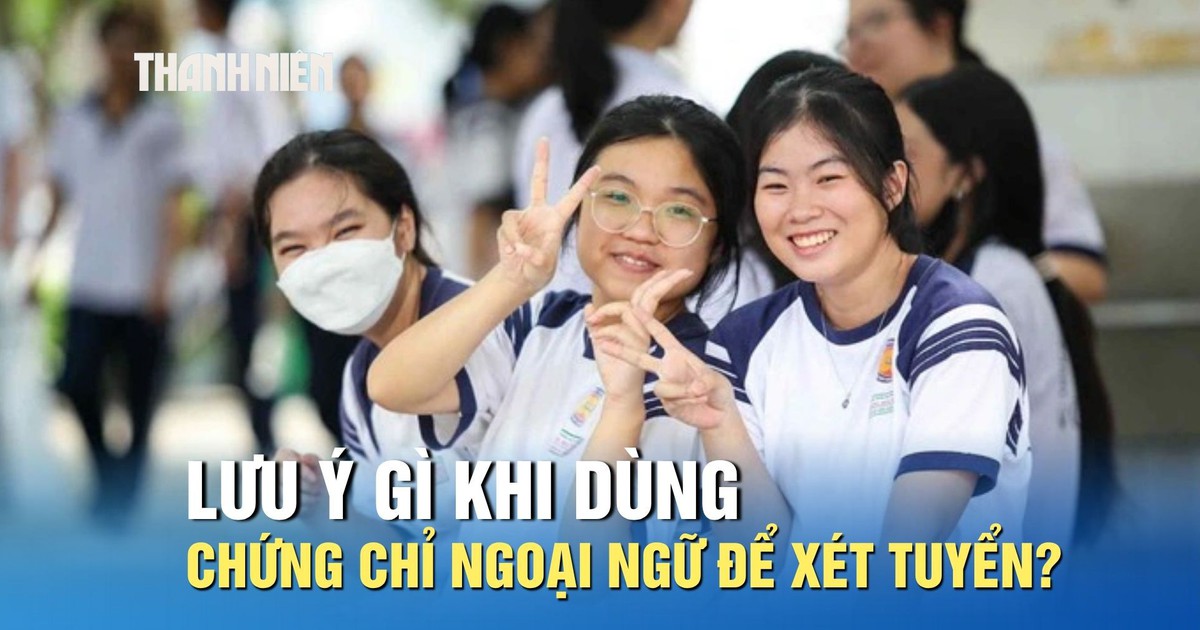 Tuyển sinh 2026: Thí sinh lưu ý gì khi dùng chứng chỉ ngoại ngữ để xét tuyển?