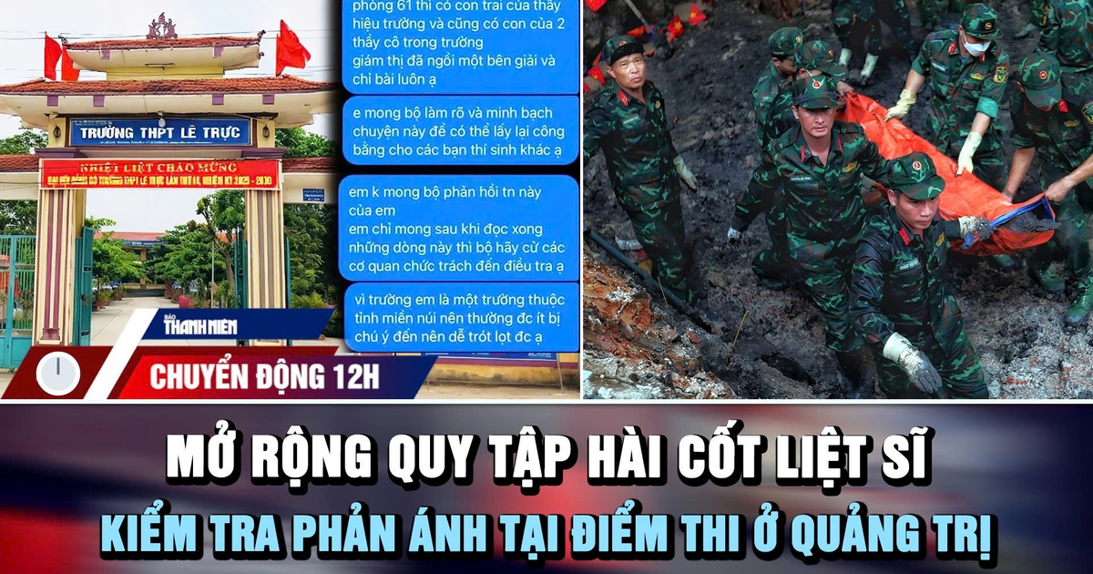 Chuyển động 12h: Kiểm tra phản ánh tại điểm thi ở Quảng Trị | Mở rộng quy tập hài cốt liệt sĩ