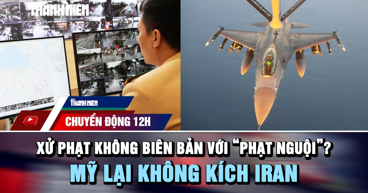 Chuyển động 12h: Đề xuất xử phạt không biên bản với 'phạt nguội' | Mỹ lại không kích Iran
