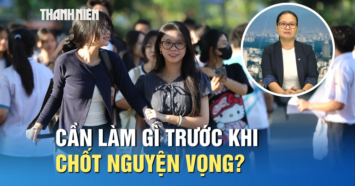 Thí sinh cần làm gì trước khi chốt nguyện vọng xét tuyển?