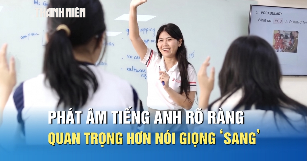 Giáo viên 9.0 IELTS: Phát âm tiếng Anh rõ ràng quan trọng hơn nói giọng ‘sang’
