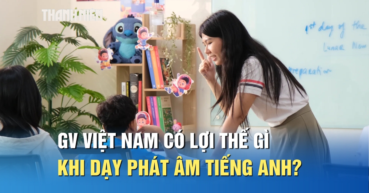 Giáo viên Việt Nam có lợi thế gì khi dạy phát âm tiếng Anh cho học sinh?