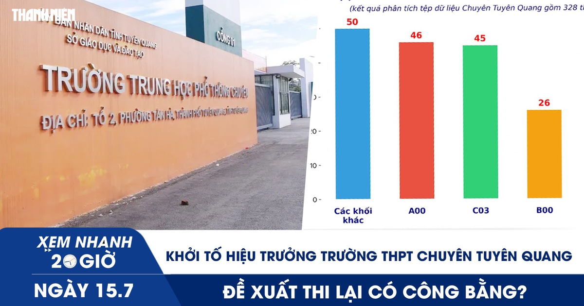 Xem nhanh 20h ngày 15.7: Khởi tố Hiệu trưởng Trường THPT chuyên Tuyên Quang; Đề xuất thi lại có công bằng?