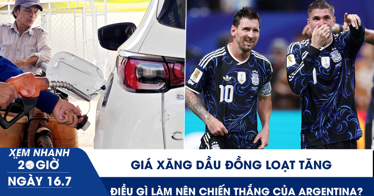Xem nhanh 20h ngày 16.7: Giá xăng dầu đồng loạt tăng | Điều gì làm nên chiến thắng của Argentina?