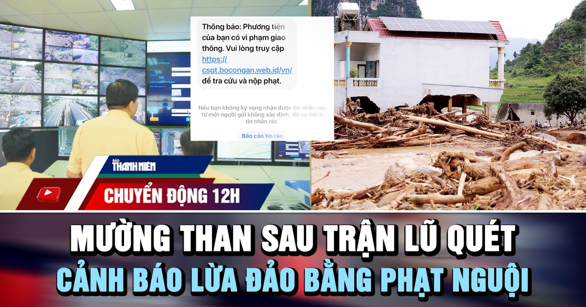 Chuyển động 12h: Mường Than tan hoang sau trận lũ quét | Cảnh báo lừa đảo bằng thông báo phạt nguội