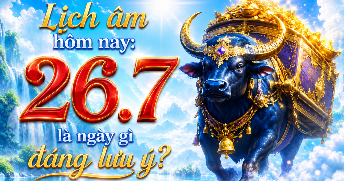 H&ocirc;m nay 26.7 l&agrave; ng&agrave;y g&igrave;? Theo lịch &acirc;m, ng&agrave;y T&acirc;n Sửu c&oacute; g&igrave; đ&aacute;ng lưu &yacute;?