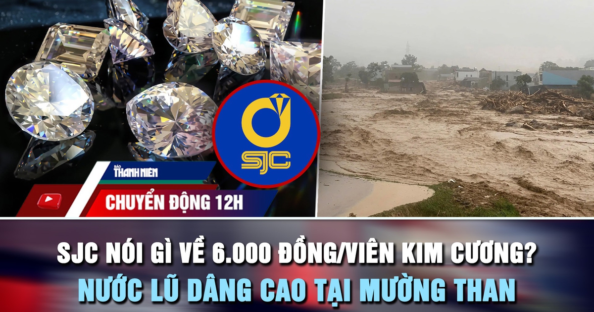 Chuyển động 12h: SJC nói gì về 6.000 đồng/viên kim cương? | Nước lũ dâng cao tại Mường Than