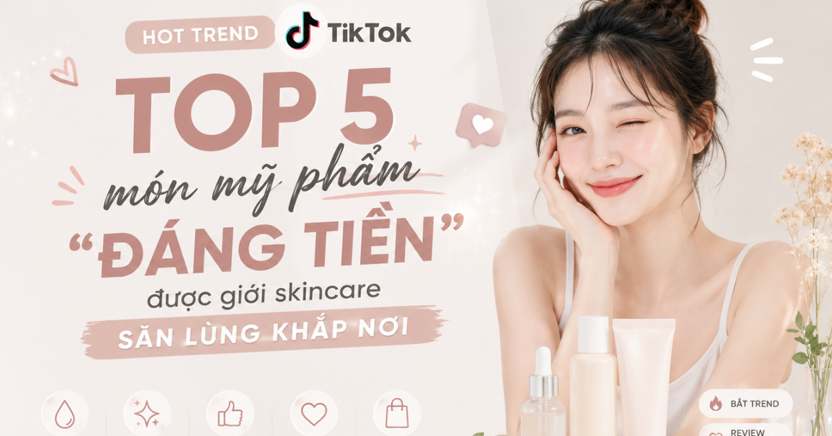Hot trend TikTok: Top 5 món mỹ phẩm 'đáng tiền' được giới skincare săn lùng khắp nơi