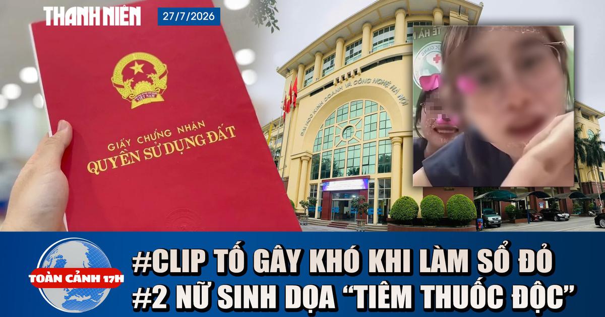 Toàn cảnh 17h: Kết quả vụ clip tố gây khó khi làm sổ đỏ | Sẽ kỷ luật 2 nữ sinh dọa 'tiêm thuốc độc'