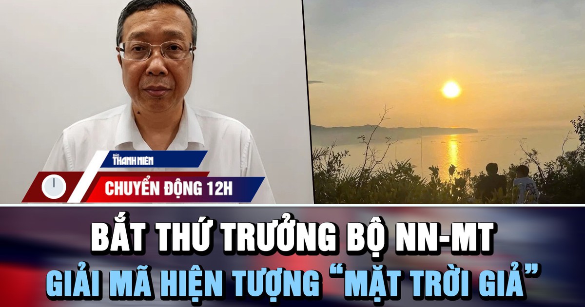 Chuyển động 12h: Bắt Thứ trưởng Bộ Nông nghiệp và Môi trường | ‘Mặt trời giả’ xuất hiện ở Việt Nam