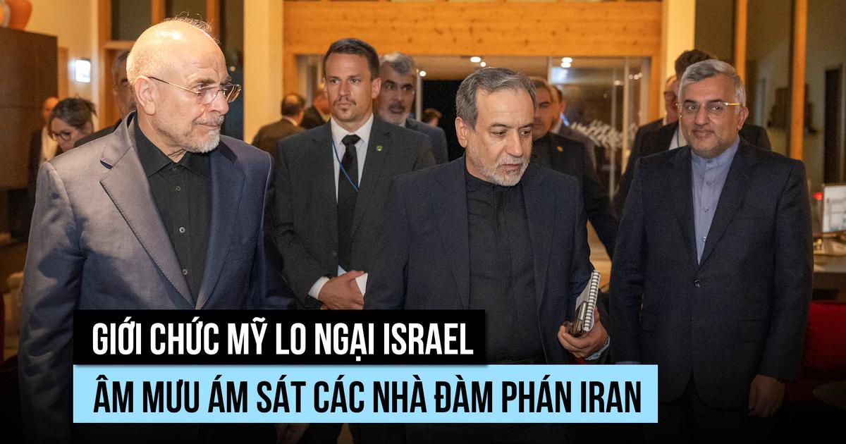 Mỹ lo Israel muốn ám sát các nhà đàm phán Iran