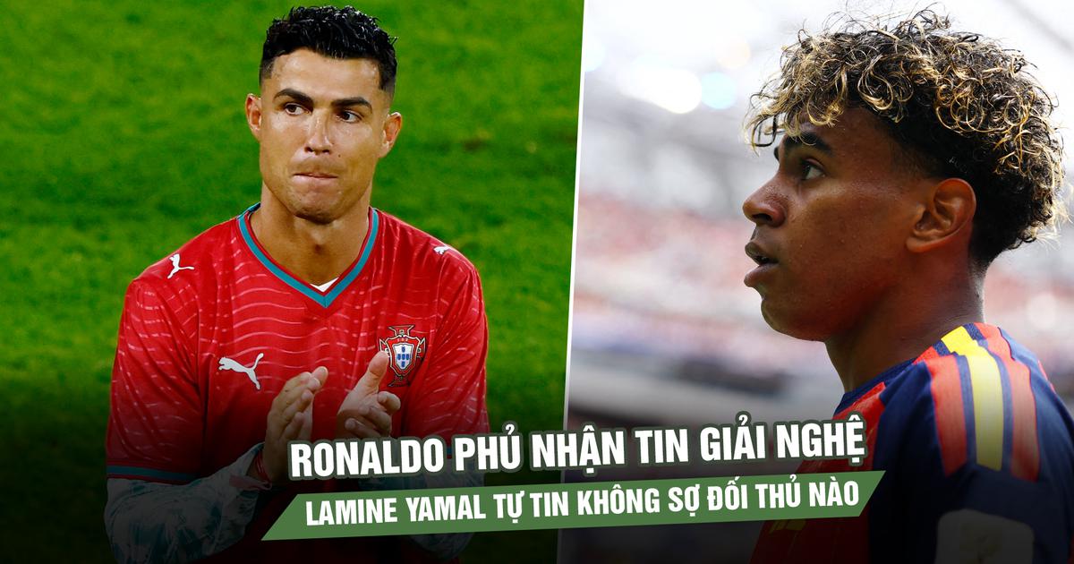 Ronaldo phủ nhận tin giải nghệ, Lamine Yamal tự tin không sợ đối thủ nào