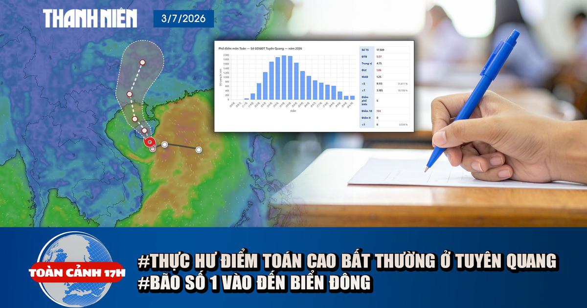 Toàn cảnh 17h: Thực hư điểm toán THPT cao bất thường ở Tuyên Quang | Bão số 1 hướng vào Vịnh Bắc bộ