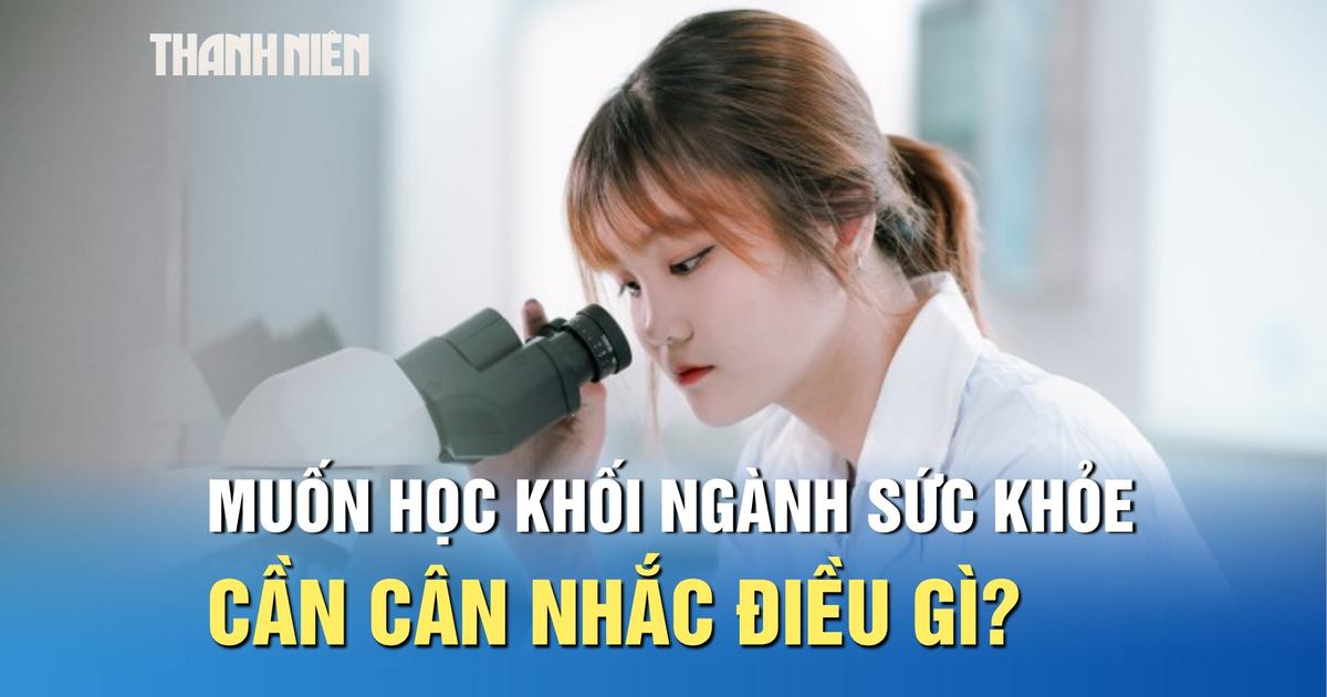 Muốn theo khối ngành sức khỏe, thí sinh cần cân nhắc điều gì?