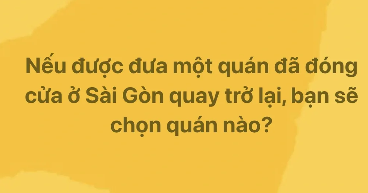 Nếu được đưa một qu&aacute;n đ&atilde; đ&oacute;ng cửa ở TP.HCM quay trở lại, bạn chọn qu&aacute;n n&agrave;o?