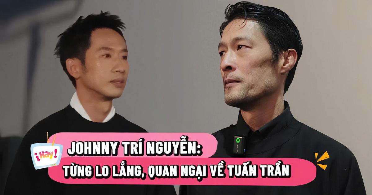 Johnny Trí Nguyễn: Từng lo lắng, quan ngại về Tuấn Trần
