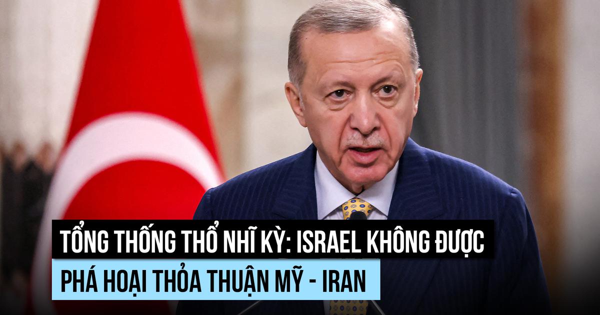 Tổng thống Thổ Nhĩ Kỳ cảnh báo Israel không phá hoại thỏa thuận hòa bình Mỹ - Iran