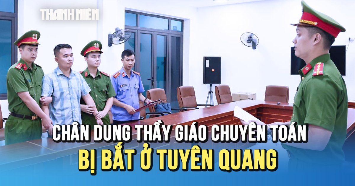 Chân dung thầy giáo 9X bị bắt ở Tuyên Quang: Từ học sinh giỏi Quốc gia toán đến vòng lao lý