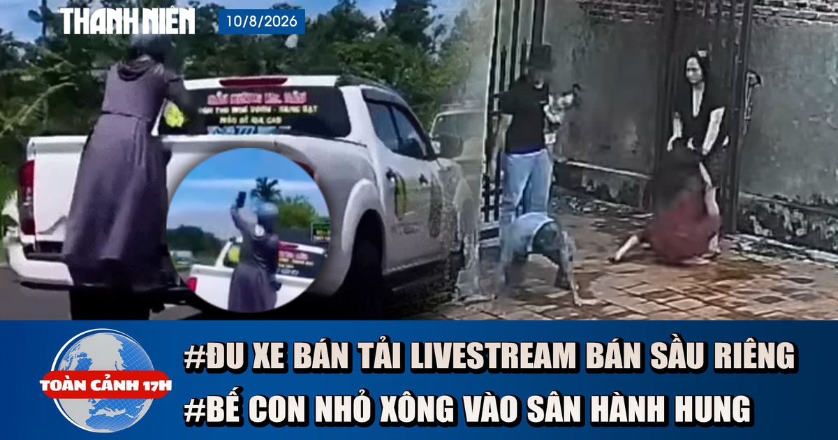 Toàn cảnh 17h: Đôi nam nữ bế con xông vào nhà đánh người | Thực hư vụ đu xe livestream bán sầu riêng