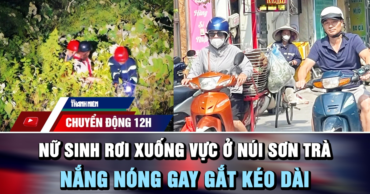 Chuyển động 12h: Nữ sinh rơi xuống vực ở núi Sơn Trà | Nắng nóng gay gắt kéo dài đến cuối tuần