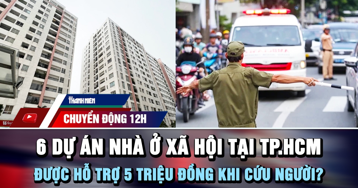 Chuyển động 12h: Điểm danh 6 dự án nhà ở xã hội tại TP.HCM | Được hỗ trợ 5 triệu đồng khi cứu người?